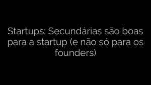 ​Startups: Secundárias são boas para a startup (e não só para os founders) 
